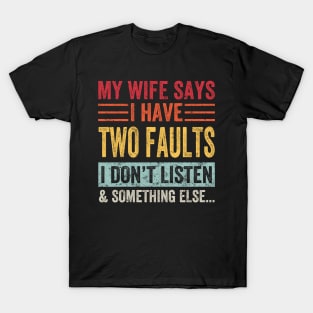 My Wife Says I Have Two Faults I Don't Listen And... T-Shirt